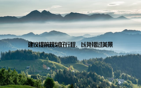 建议提前规划好行程, 以免错过美景