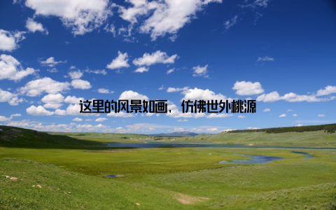 这里的风景如画, 仿佛世外桃源