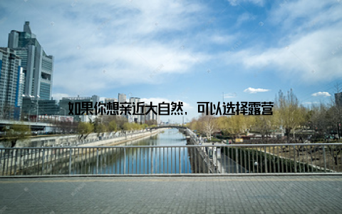 如果你想亲近大自然, 可以选择露营