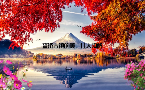 查济古镇的美, 让人陶醉