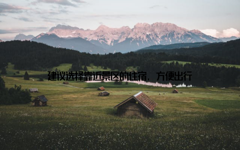 建议选择靠近景区的住宿, 方便出行