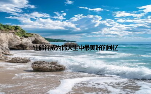 让旅行成为你人生中最美好的回忆