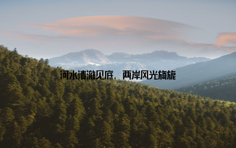 河水清澈见底, 两岸风光旖旎