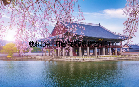 快来北京, 开启你的深度游之旅吧!