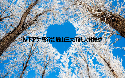 以下将为您介绍眉山三大历史文化景点