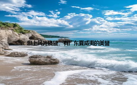 岛上风光旖旎, 有广东夏威夷的美誉