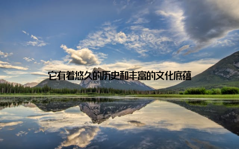 它有着悠久的历史和丰富的文化底蕴