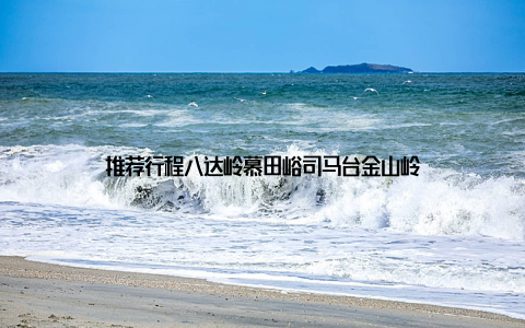 推荐行程八达岭慕田峪司马台金山岭