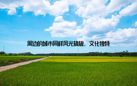 周边的城市同样风光旖旎, 文化独特