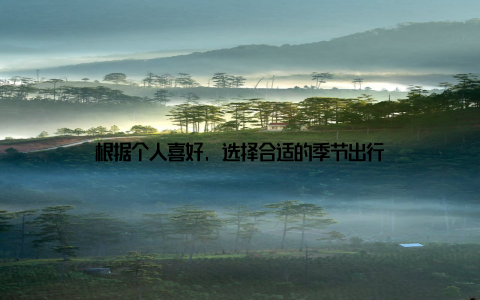 根据个人喜好, 选择合适的季节出行