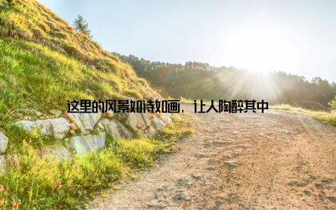 这里的风景如诗如画, 让人陶醉其中